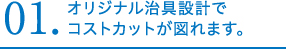 オリジナル冶具設計でコストカットが図れます。