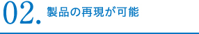 製品の再現が可能